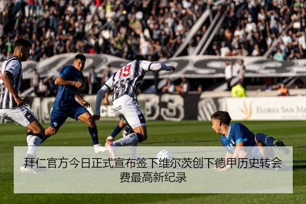 拜仁官方今日正式宣布签下维尔茨创下德甲历史转会费最高新纪录
