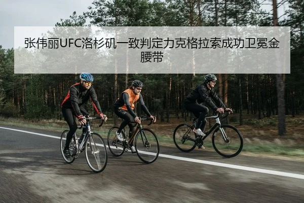 张伟丽UFC洛杉矶一致判定力克格拉索成功卫冕金腰带